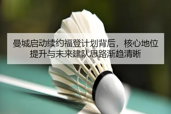 曼城启动续约福登计划背后，核心地位提升与未来建队思路渐趋清晰