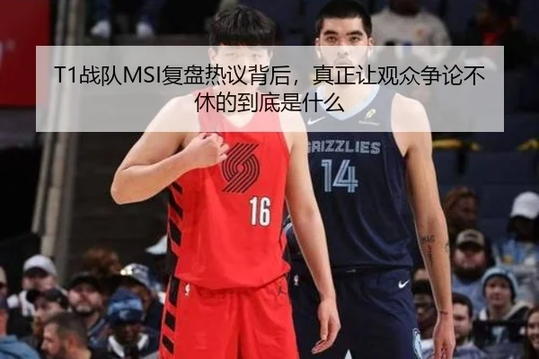 T1战队MSI复盘热议背后，真正让观众争论不休的到底是什么